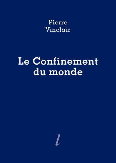 Pierre Vinclair, Le Confinement du monde, Éditions Lurlure Pierre Vinclair, Le Confinement du monde, Éditions Lurlure