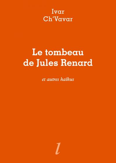 Ivar Ch'Vavar, Le Tombeau de Jules Renard et autres haïkus, Éditions Lurlure Ivar Ch'Vavar, Le Tombeau de Jules Renard et autres haïkus, Éditions Lurlure