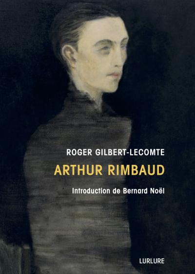 Roger Gilbert-Lecomte, Arthur Rimbaud, Introduction de Bernard Noël, Éditions Lurlure Roger Gilbert-Lecomte, Arthur Rimbaud, Introduction de Bernard Noël, Éditions Lurlure